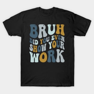 Bruh Did You Even Show Your Work T-Shirt